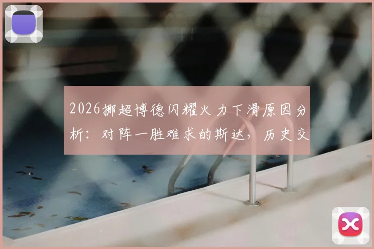2026挪超博德闪耀火力下滑原因分析：对阵一胜难求的斯达，历史交锋战绩与保级前景解读