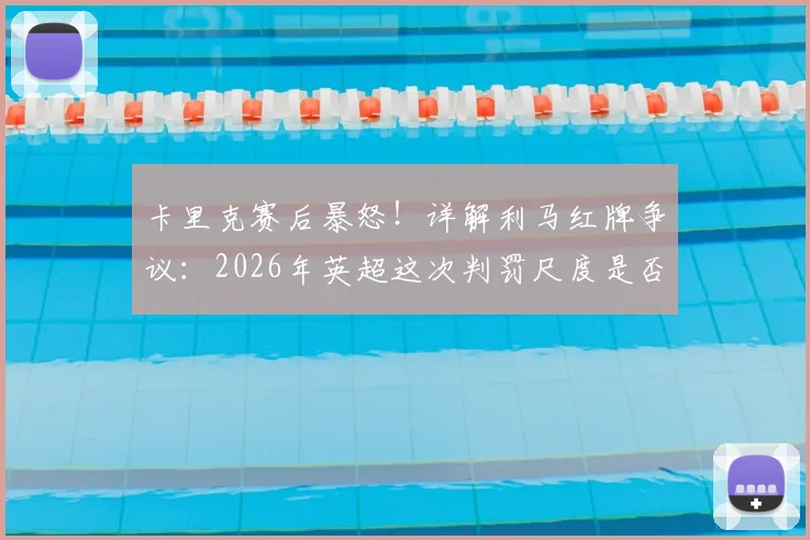 卡里克赛后暴怒！详解利马红牌争议：2026年英超这次判罚尺度是否太过离谱？