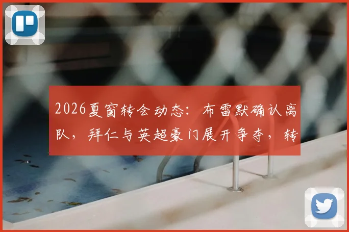 2026夏窗转会动态：布雷默确认离队，拜仁与英超豪门展开争夺，转会费或成关键