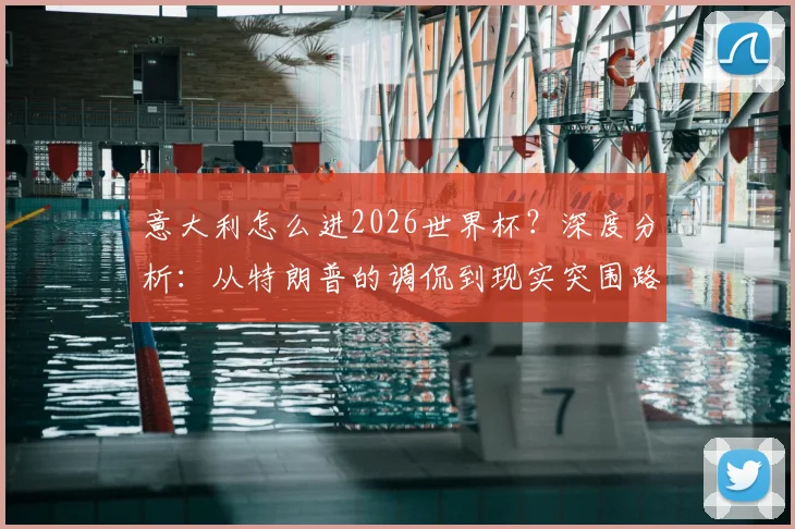 意大利怎么进2026世界杯？深度分析：从特朗普的调侃到现实突围路径，附关键赛程与对手解析
