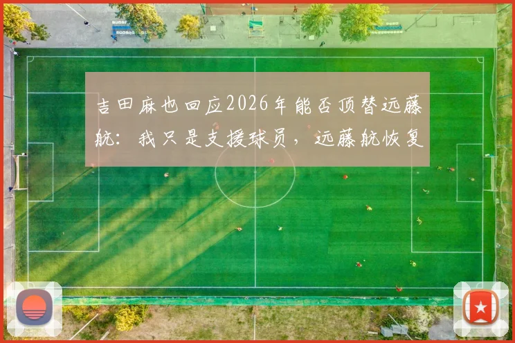 吉田麻也回应2026年能否顶替远藤航：我只是支援球员，远藤航恢复情况如何