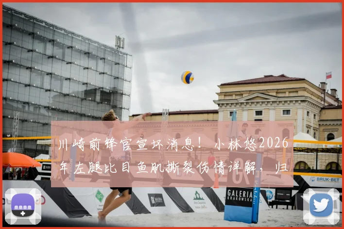 川崎前锋官宣坏消息!小林悠2026年左腿比目鱼肌撕裂伤情详解,归期未定影响几何