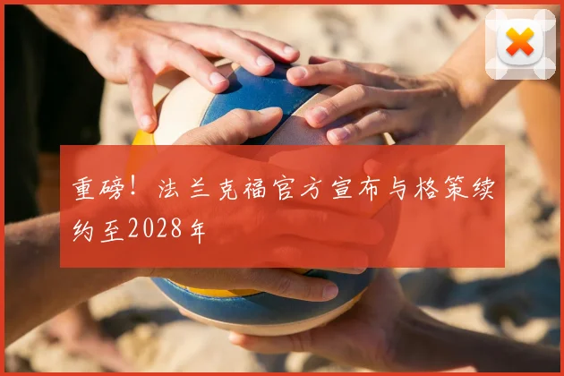 重磅！法兰克福官方宣布与格策续约至2028年