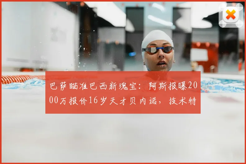 巴萨瞄准巴西新瑰宝：阿斯报曝2000万报价16岁天才贝内诺，技术特点解析