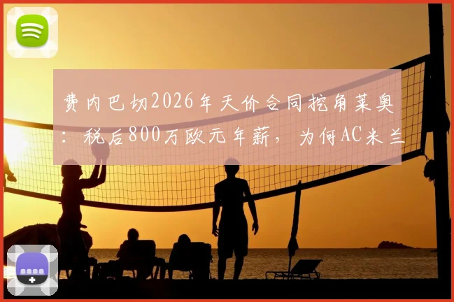 费内巴切2026年天价合同挖角莱奥：税后800万欧元年薪，为何AC米兰核心仍犹豫？