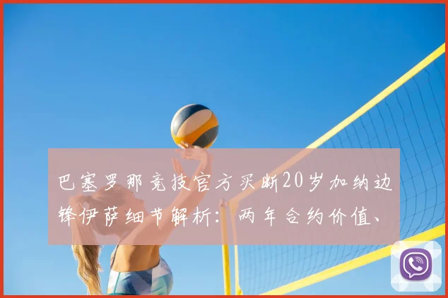 巴塞罗那竞技官方买断20岁加纳边锋伊萨细节解析：两年合约价值、技术风格评估及对2026赛季影响