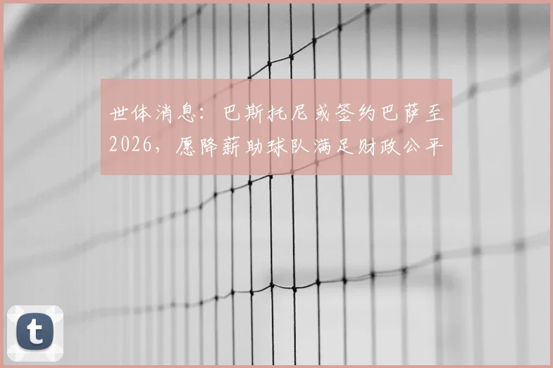 世体消息：巴斯托尼或签约巴萨至2026，愿降薪助球队满足财政公平法案