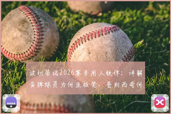 波切蒂诺2026赛季用人铁律:详解黄牌球员为何坐板凳,普利西奇何时复出引关注