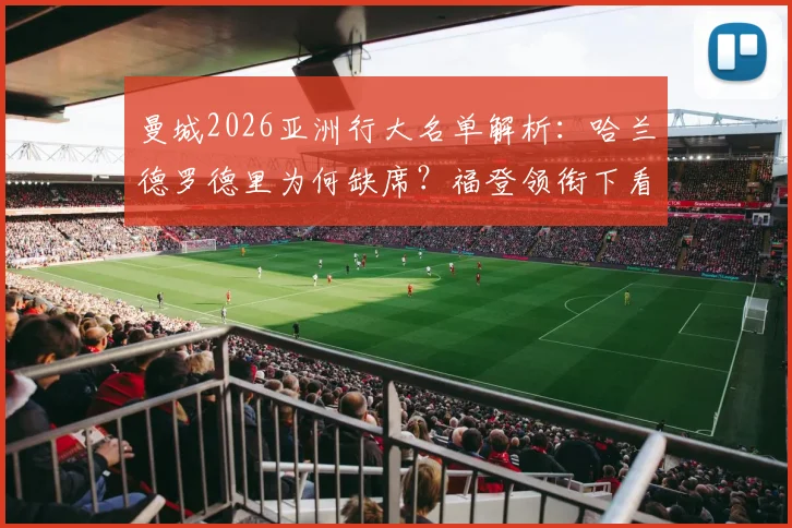 曼城2026亚洲行大名单解析：哈兰德罗德里为何缺席？福登领衔下看点与赛程全览