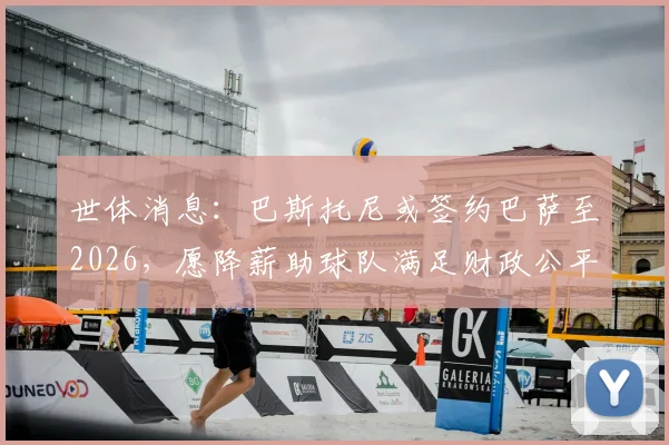 世体消息：巴斯托尼或签约巴萨至2026，愿降薪助球队满足财政公平法案